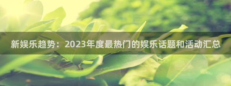 永信贵宾会：新娱乐趋势：2023年度最热门的娱乐话题和活动汇总