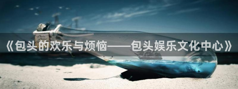 永信贵宾会官网：《包头的欢乐与烦恼——包头娱乐文化中心》