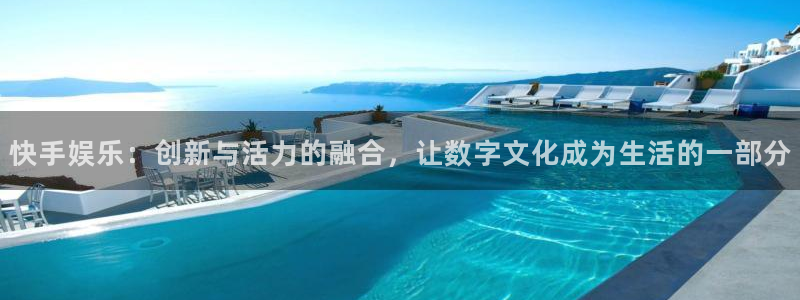 永信贵宾会手机版：快手娱乐：创新与活力的融合，让数字文化成为生活的一部分