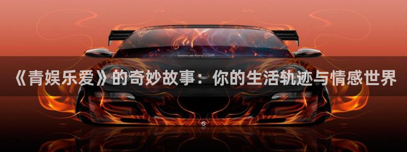 永信贵宾会手机版：《青娱乐爱》的奇妙故事：你的生活轨迹与情感世界