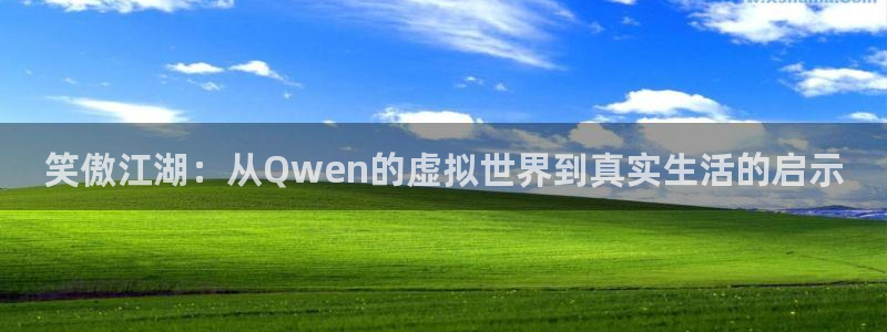 永信贵宾会备用网址：笑傲江湖：从Qwen的虚拟世界到真实生活的启示